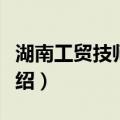 湖南工贸技师学院（关于湖南工贸技师学院介绍）