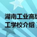 湖南工业高级技工学校（关于湖南工业高级技工学校介绍）