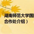 湖南师范大学国际交流合作处（关于湖南师范大学国际交流合作处介绍）