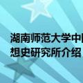 湖南师范大学中国思想史研究所（关于湖南师范大学中国思想史研究所介绍）