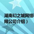 湖南幻之城网络科技有限公司（关于湖南幻之城网络科技有限公司介绍）
