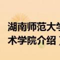 湖南师范大学美术学院（关于湖南师范大学美术学院介绍）