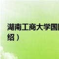 湖南工商大学国际商学院（关于湖南工商大学国际商学院介绍）
