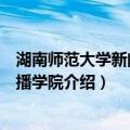 湖南师范大学新闻与传播学院（关于湖南师范大学新闻与传播学院介绍）
