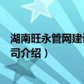 湖南旺永管网建设有限公司（关于湖南旺永管网建设有限公司介绍）