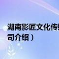 湖南影匠文化传媒有限公司（关于湖南影匠文化传媒有限公司介绍）
