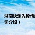 湖南快乐先锋传媒有限公司（关于湖南快乐先锋传媒有限公司介绍）