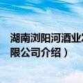 湖南浏阳河酒业发展有限公司（关于湖南浏阳河酒业发展有限公司介绍）