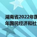 湖南省2022年国民经济和社会发展计划（关于湖南省2022年国民经济和社会发展计划介绍）