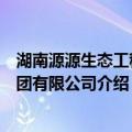 湖南源源生态工程集团有限公司（关于湖南源源生态工程集团有限公司介绍）