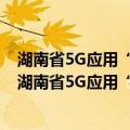 湖南省5G应用“扬帆”行动实施方案 2022-2024年（关于湖南省5G应用“扬帆”行动实施方案 2022-2024年介绍）