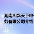 湖南湘飘天下电子商务有限公司（关于湖南湘飘天下电子商务有限公司介绍）