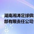 湖南湘涛足球俱乐部有限责任公司（关于湖南湘涛足球俱乐部有限责任公司介绍）