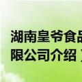 湖南皇爷食品有限公司（关于湖南皇爷食品有限公司介绍）