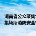 湖南省公众聚集场所消防安全管理办法（关于湖南省公众聚集场所消防安全管理办法介绍）