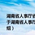 湖南省人事厅省编办2009年政府信息公开工作年度报告（关于湖南省人事厅省编办2009年政府信息公开工作年度报告介绍）