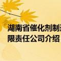 湖南省催化剂制造有限责任公司（关于湖南省催化剂制造有限责任公司介绍）