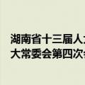 湖南省十三届人大常委会第四次会议（关于湖南省十三届人大常委会第四次会议介绍）