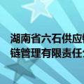 湖南省六石供应链管理有限责任公司（关于湖南省六石供应链管理有限责任公司介绍）