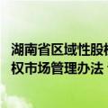 湖南省区域性股权市场管理办法 试行（关于湖南省区域性股权市场管理办法 试行介绍）