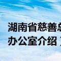 湖南省慈善总会办公室（关于湖南省慈善总会办公室介绍）