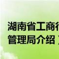 湖南省工商行政管理局（关于湖南省工商行政管理局介绍）
