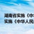 湖南省实施《中华人民共和国中医药法》办法（关于湖南省实施《中华人民共和国中医药法》办法介绍）