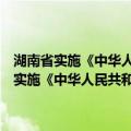 湖南省实施《中华人民共和国预防未成年人犯罪法》办法（关于湖南省实施《中华人民共和国预防未成年人犯罪法》办法介绍）