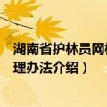 湖南省护林员网格化管理办法（关于湖南省护林员网格化管理办法介绍）
