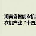 湖南省智能农机产业“十四五”发展规划（关于湖南省智能农机产业“十四五”发展规划介绍）
