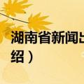 湖南省新闻出版局（关于湖南省新闻出版局介绍）