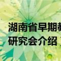 湖南省早期教育研究会（关于湖南省早期教育研究会介绍）