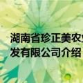 湖南省珍正美农业开发有限公司（关于湖南省珍正美农业开发有限公司介绍）