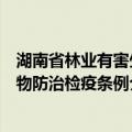 湖南省林业有害生物防治检疫条例（关于湖南省林业有害生物防治检疫条例介绍）