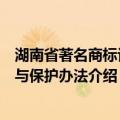 湖南省著名商标认定与保护办法（关于湖南省著名商标认定与保护办法介绍）