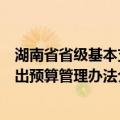 湖南省省级基本支出预算管理办法（关于湖南省省级基本支出预算管理办法介绍）