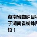 湖南省蜘蛛目物种多样性调查研究及该目动物志的编著（关于湖南省蜘蛛目物种多样性调查研究及该目动物志的编著介绍）