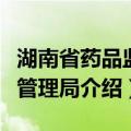 湖南省药品监督管理局（关于湖南省药品监督管理局介绍）