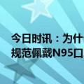 今日时讯：为什么戴口罩 口罩怎么选 N95口罩的错误戴法 规范佩戴N95口罩的方法