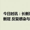 今日时讯：长新冠被高估还是低估了 奥密克戎感染不引起长新冠 反复感染与长新冠