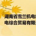 湖南省雪兰机电综合贸易有限责任公司（关于湖南省雪兰机电综合贸易有限责任公司介绍）