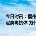 今日时讯：福州新冠病毒抗体检测来了每次30元 什么是新冠病毒抗体 为什么要做抗体检测