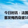 今日时讯：法国杯巴黎1-2马赛无缘8强 法国杯巴黎vs马赛首发梅西身披10号先发内马尔维拉蒂出战