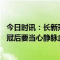 今日时讯：长新冠到底有多强 四肢发凉发麻肿胀疼痛感染新冠后要当心静脉血栓形成