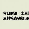 今日时讯：土耳其强震死亡人数上升至12873人 记者探访土耳其笔直铁轨因强震几乎弯成90度