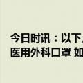 今日时讯：以下人员与情形必须佩戴一次性使用医用口罩或医用外科口罩 如何正确戴口罩