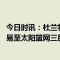 今日时讯：杜兰特交易让阿奴诺比交易价值上升 杜兰特被交易至太阳篮网三巨头时代的结束球迷失败的巨星篮球尝试