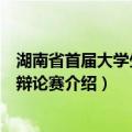 湖南省首届大学生主题辩论赛（关于湖南省首届大学生主题辩论赛介绍）