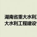 湖南省重大水利工程建设专项资金管理办法（关于湖南省重大水利工程建设专项资金管理办法介绍）