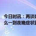 今日时讯：再谈奥密克戎预防症状反复与复阳 奥密克戎为什么一到夜晚症状就加重